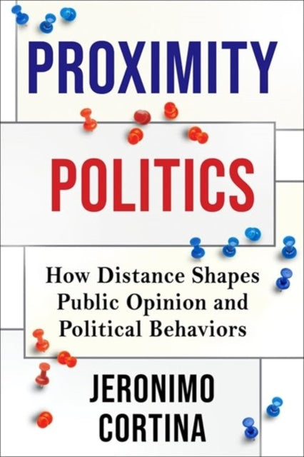 Jeronimo Cortina - Proximity Politics : How Distance Shapes Public Opi