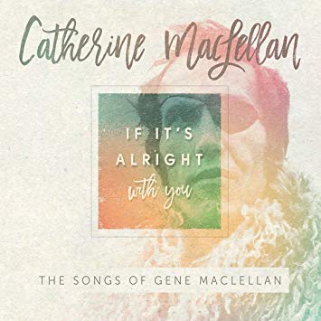 Catherine MacLellan - If It's Alright With You - The Songs Of Gene MacLe