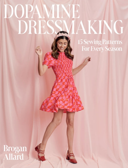 Brogan Allard - Dopamine Dressmaking : 15 Sewing Patterns for Every Se