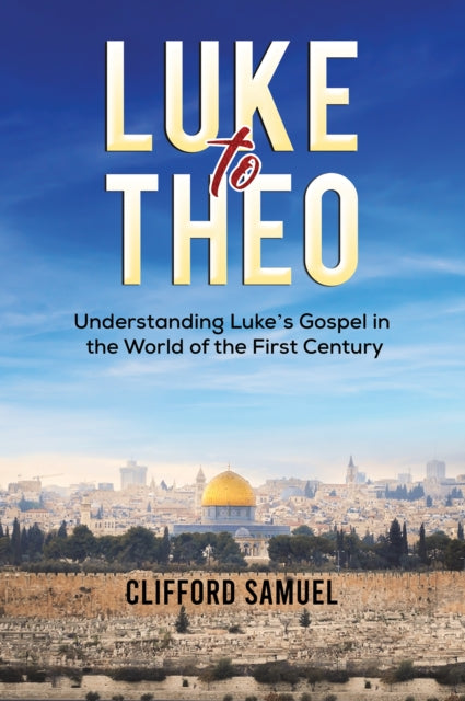 Clifford Samuel - Luke to Theo : Understanding Luke’s Gospel in the