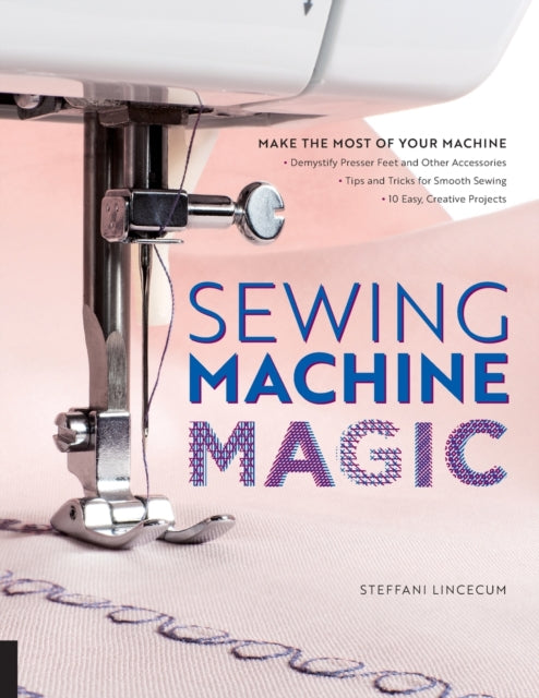 Steffani Lincecum - Sewing Machine Magic : Make the Most of Your Machi