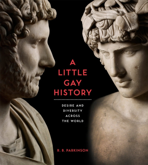 R.B. Parkinson - A Little Gay History : Desire and Diversity across th