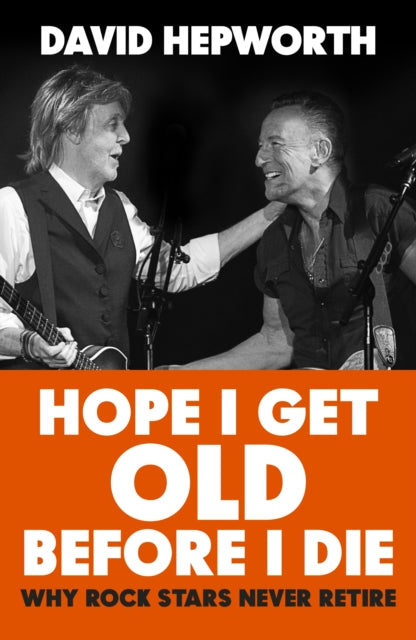 David Hepworth - Hope I Get Old Before I Die : Why rock stars never re