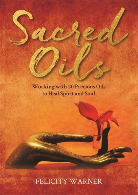 Felicity Warner - Sacred Oils : Working with 20 Precious Oils to Heal