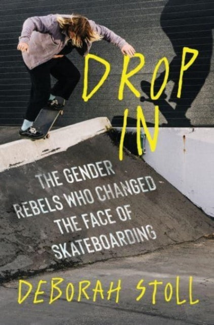 Deborah Stoll - Drop In : The Gender Rebels Who Changed the Face of Sk