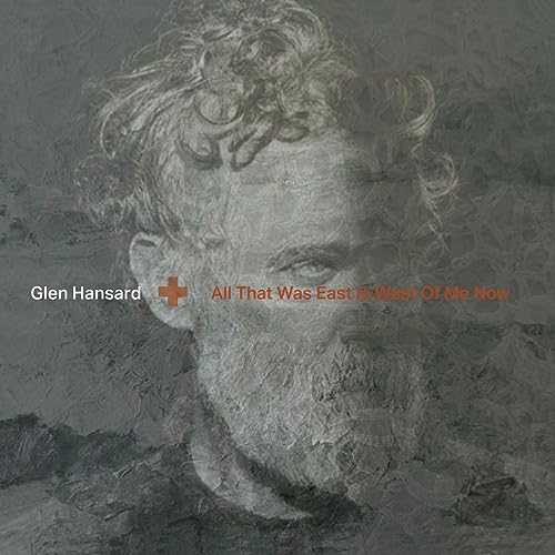 Glen Hansard - All That Was East Is West Of Me Now - New CD