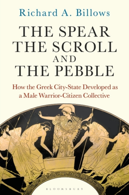 Richard A. Billows - Spear, the Scroll, and the Pebble : How the Greek
