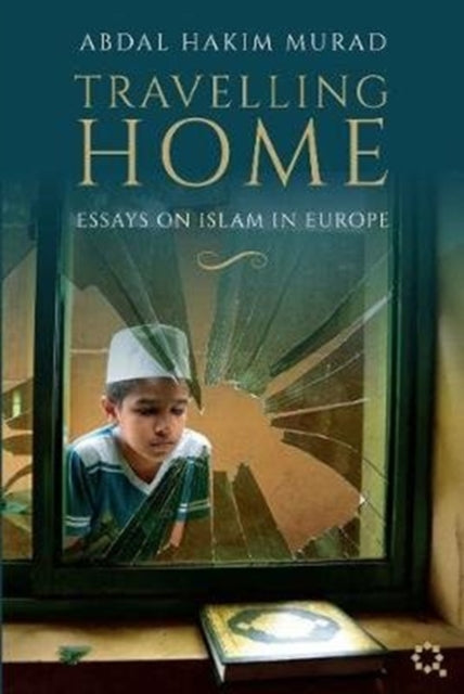 Abdal Hakim Murad - Travelling Home : Essays on Islam in Europe - New