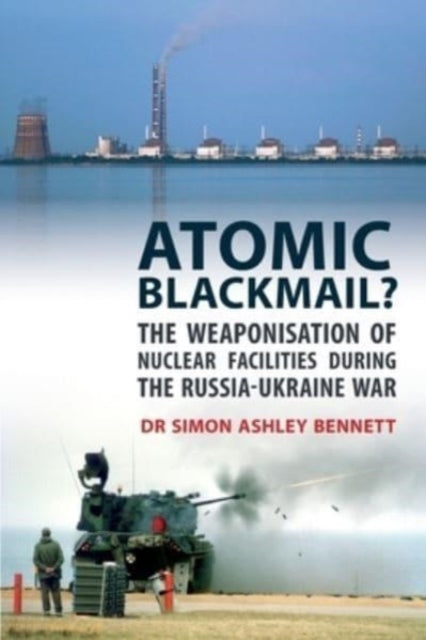 Simon Ashley Bennett - Atomic Blackmail : The Weaponisation of Nuclear