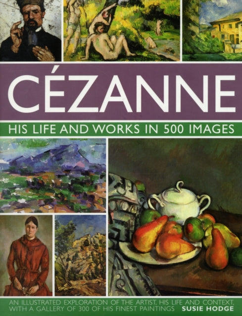 Susie Hodge - Cezanne: His Life and Works in 500 Images - Hardback