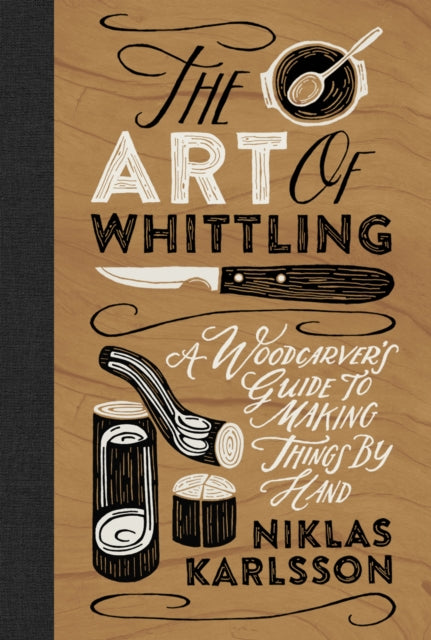 Niklas Karlsson - Art of Whittling : A Woodcarver's Guide to Makin