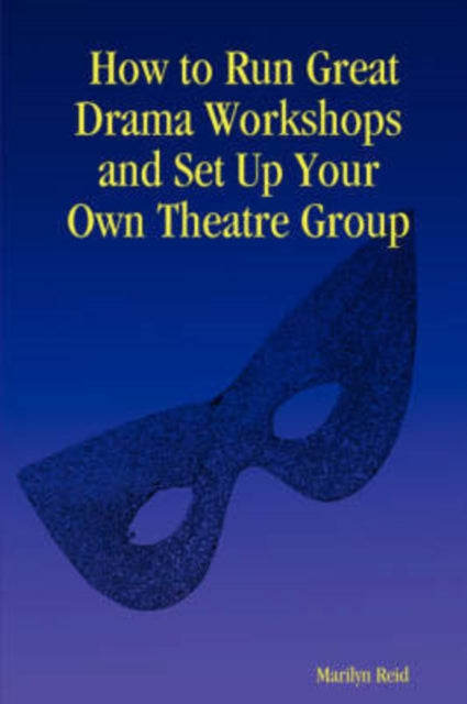 Reid - How to Run Great Drama Workshops and Set Up Your Own Theatre Gr