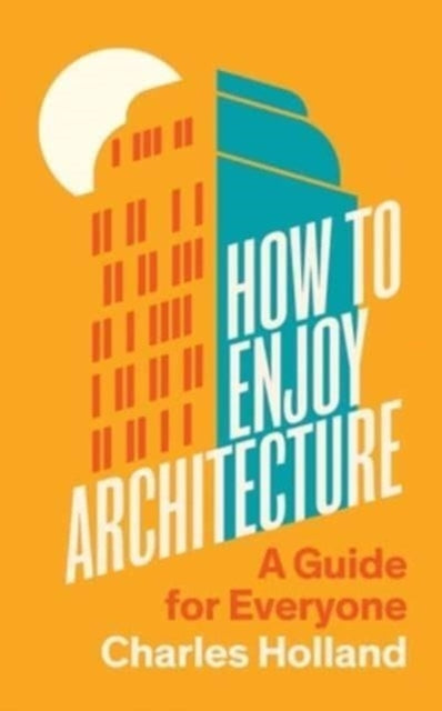 Charles Holland - How to Enjoy Architecture : A Guide for Everyone - H