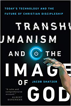 Jacob Shatzer - Transhumanism and the Image of God   Today's Techn