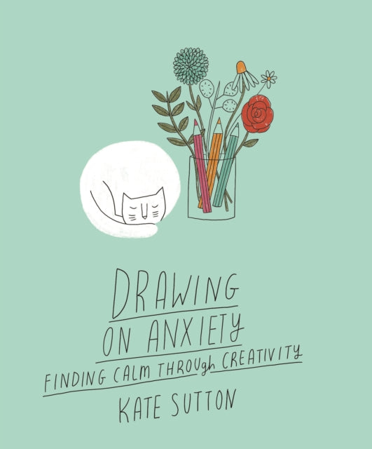 Kate Sutton - Drawing On Anxiety : Finding calm through creativity Vol