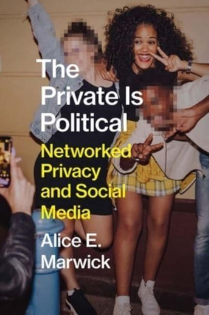 Alice E. Marwick - Private Is Political : Networked Privacy and Social