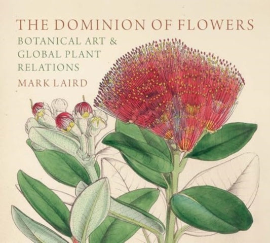 Mark Laird - Dominion of Flowers : Botanical Art and Global Plant Rela