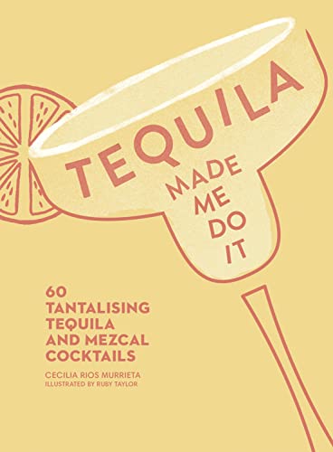 Cecilia Rios Murriet - Tequila Made Me Do It   60 Tantalizing Tequila