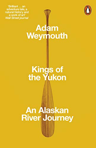 Adam Weymouth - Kings of the Yukon : An Alaskan River Journey - New Pa