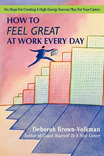 Brown-Volkman - How to Feel Great at Work Every Day  Six Steps for Cre