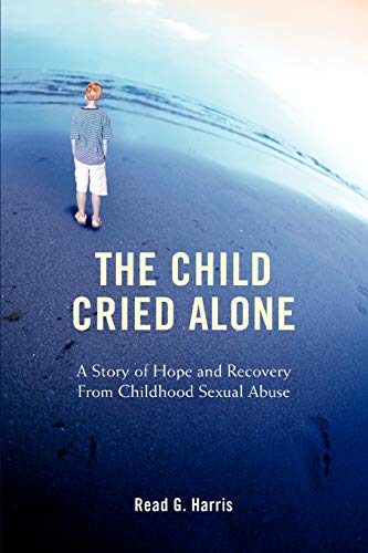 Harris - Child Cried Alone  A Story of Hope and Recovery from Childhoo