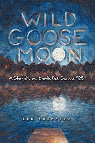 Ben Shepperd - Wild Goose Moon  A Story of Love, Death, God, Sex and 1