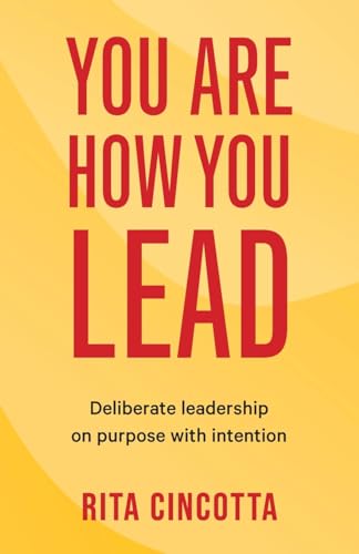 Cincotta - You Are How You Lead: Deliberate leadership on purpose with
