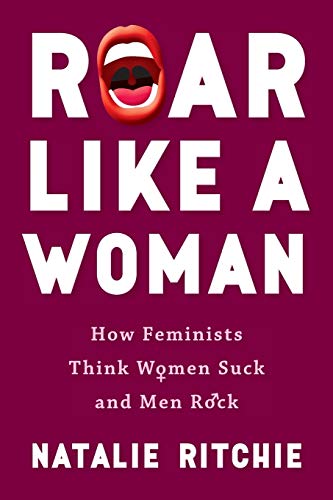 Ritchi - Roar Like a Woman: How Feminists Think Women Suck and Men Roc