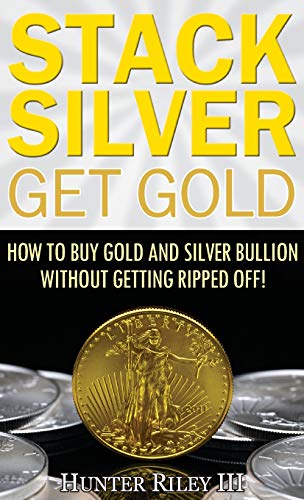 Riley III - Stack Silver Get Gold  How to Buy Gold and Silver Bullion