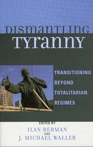 Berman - Dismantling Tyranny   Transitioning Beyond Totalitarian Regim