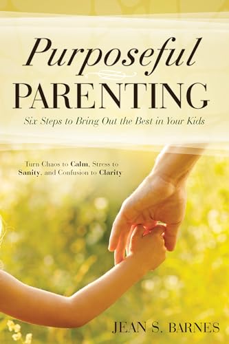 Barnes - Purposeful Parenting  Six Steps to Bring Out the Best in Your