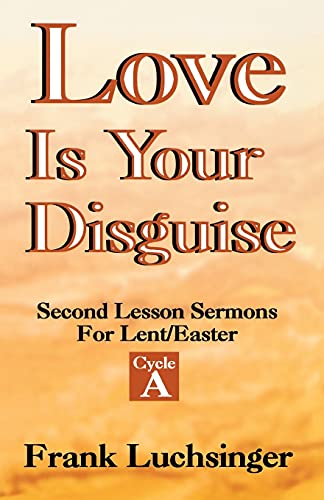 Luchsinger - Love Is Your Disguise: 2nd Lesson Sermons for Lent/Easter