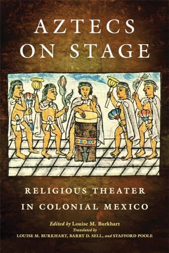 Burkhart - Aztecs on Stage  Religious Theater in Colonial Mexico - New