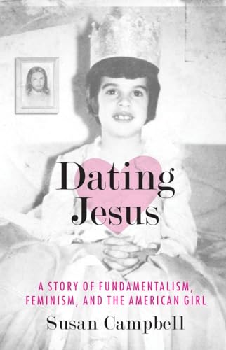Campbell - Dating Jesus  A Story of Fundamentalism, Feminism, and the