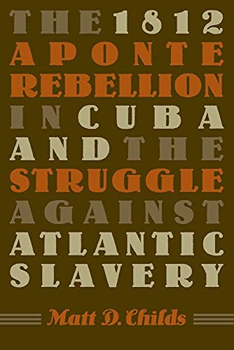Childs - 1812 Aponte Rebellion in Cuba and the Struggle against Atlant
