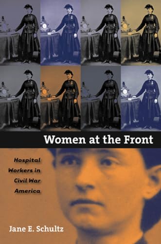 Schultz - Women at the Front: Hospital Workers in Civil War America -