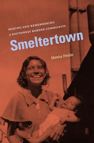 Perales - Smeltertown: Making and Remembering a Southwest Border Commu