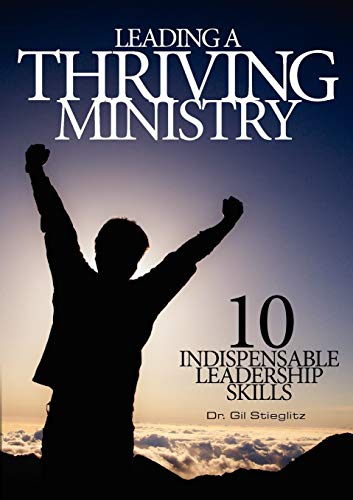 Stieglitz - Leading a Thriving Ministry  10 Indispensable Leadership S