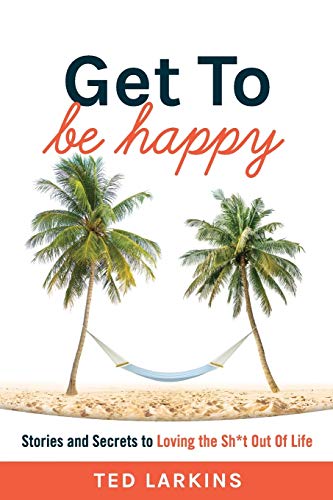 Larkins - Get To Be Happy  Stories and Secrets to Loving the Sh*t Out
