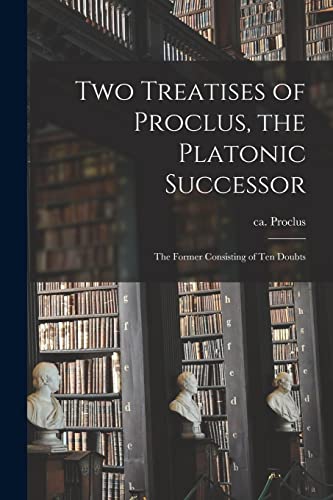 410-485 - Two Treatises of , the Platonic Successor ; the Former Consi