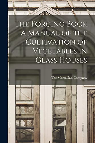 Macmillan Company - Forcing Book A Manual of the Cultivation of Vegeta