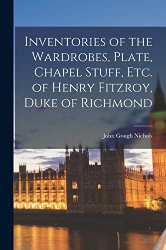 Nichols - Inventories of the Wardrobes, Plate, Chapel Stuff, etc. of H