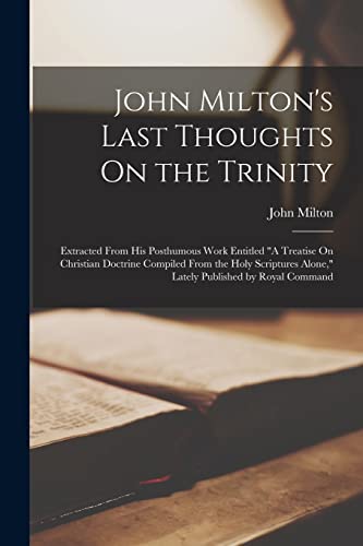 Milton - 's Last Thoughts On the Trinity: Extracted From His Posthumou