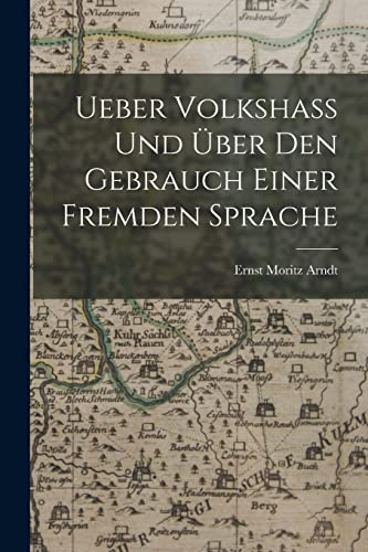 Arndt - Ueber Volkshass Und ?ber Den Gebrauch Einer Fremden Sprache -
