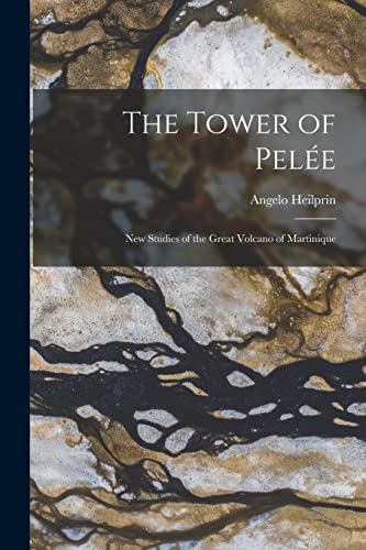 Heilprin - Tower of Pel?e; new Studies of the Great Volcano of Martini
