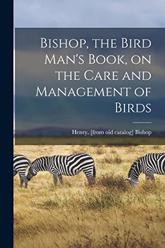Bishop - , the Bird Man's Book, on the Care and Management of Birds -