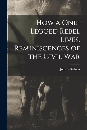 Robson - How a One-legged Rebel Lives. Reminiscences of the Civil War
