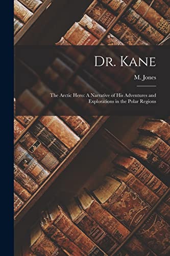 Jones - Dr. Kane: The Arctic Hero: A Narrative of His Adventures and E