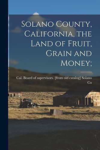 Solano Co. - Solano County, California, the Land of Fruit, Grain and M