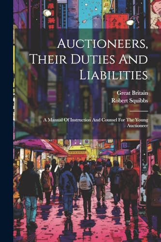 Squibbs - Auctioneers, Their Duties And Liabilities: A Manual Of Instr